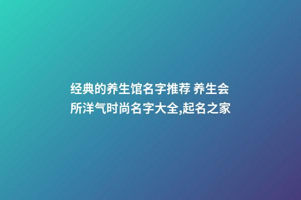 经典的养生馆名字推荐 养生会所洋气时尚名字大全,起名之家-第1张-店铺起名-玄机派
